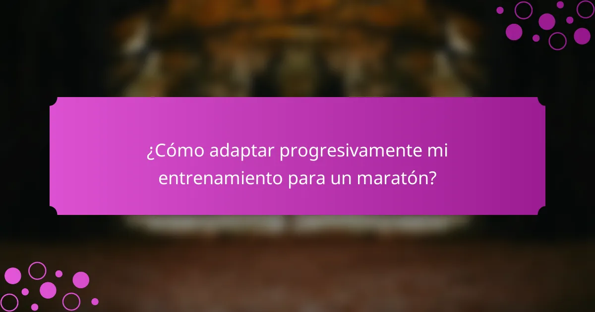 ¿Cómo adaptar progresivamente mi entrenamiento para un maratón?