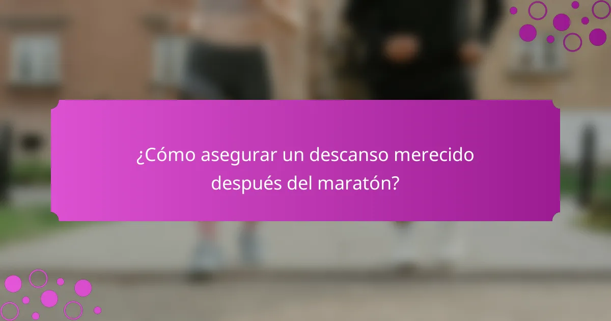 ¿Cómo asegurar un descanso merecido después del maratón?