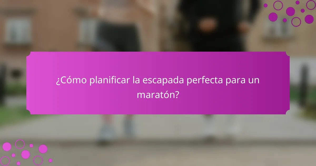 ¿Cómo planificar la escapada perfecta para un maratón?