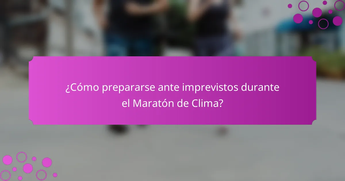 ¿Cómo prepararse ante imprevistos durante el Maratón de Clima?