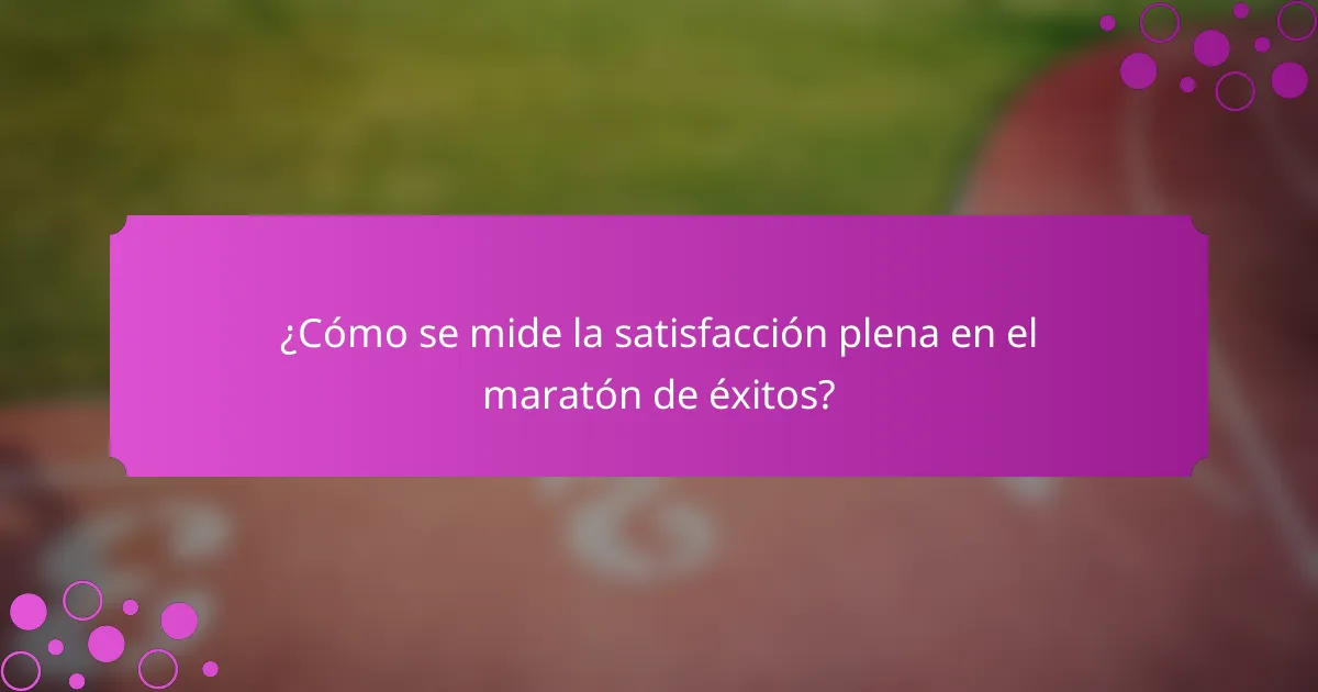 ¿Cómo se mide la satisfacción plena en el maratón de éxitos?