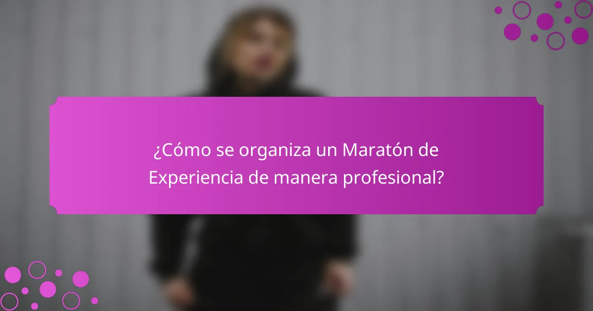 ¿Cómo se organiza un Maratón de Experiencia de manera profesional?