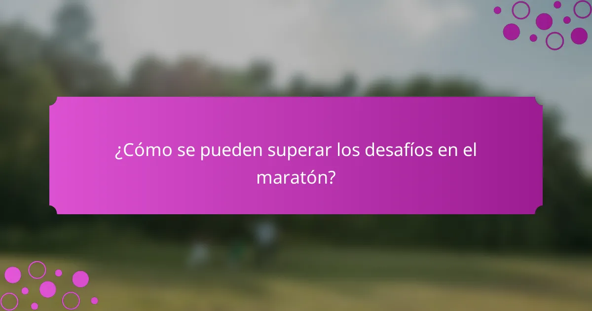 ¿Cómo se pueden superar los desafíos en el maratón?