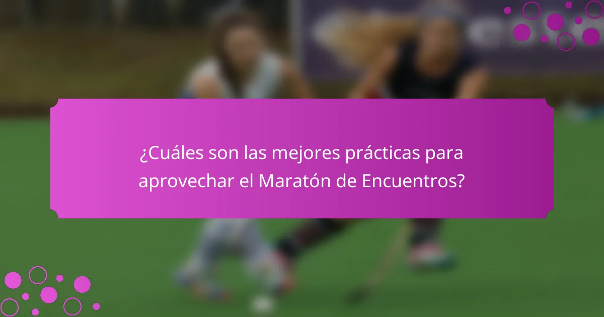 ¿Cuáles son las mejores prácticas para aprovechar el Maratón de Encuentros?