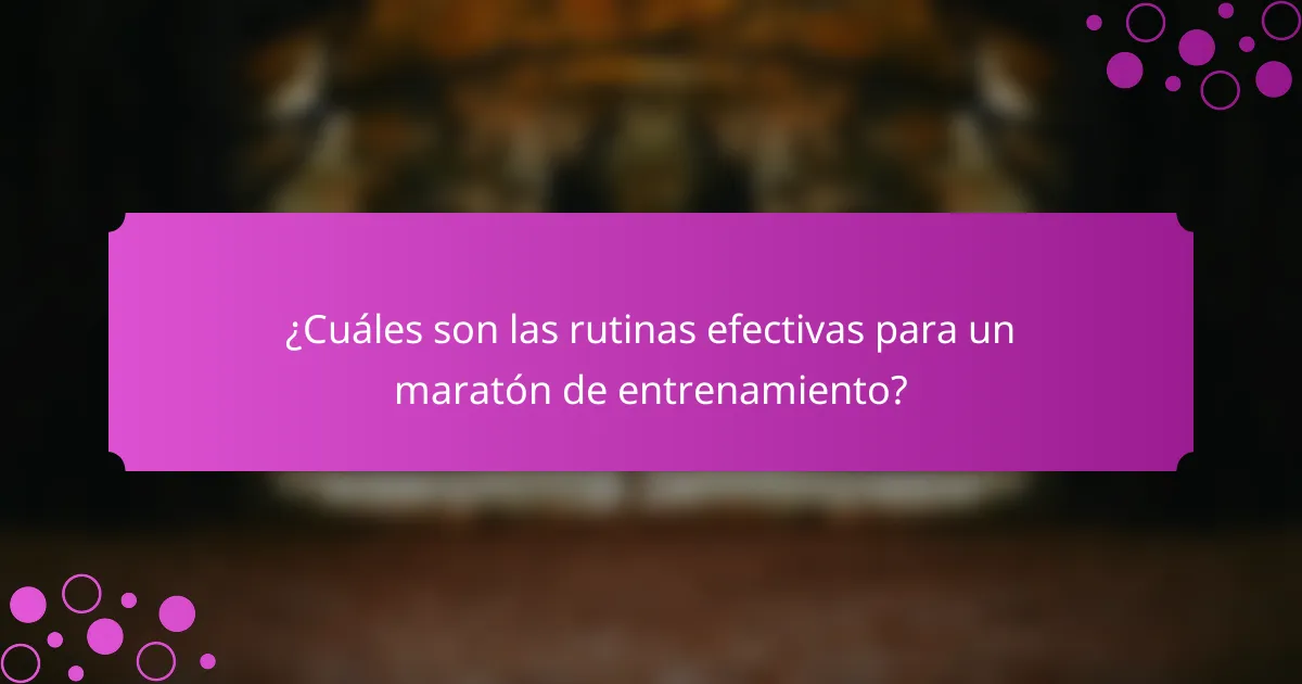 ¿Cuáles son las rutinas efectivas para un maratón de entrenamiento?