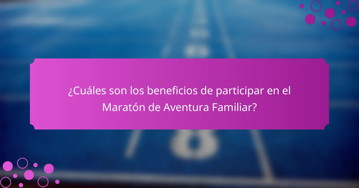 ¿Cuáles son los beneficios de participar en el Maratón de Aventura Familiar?