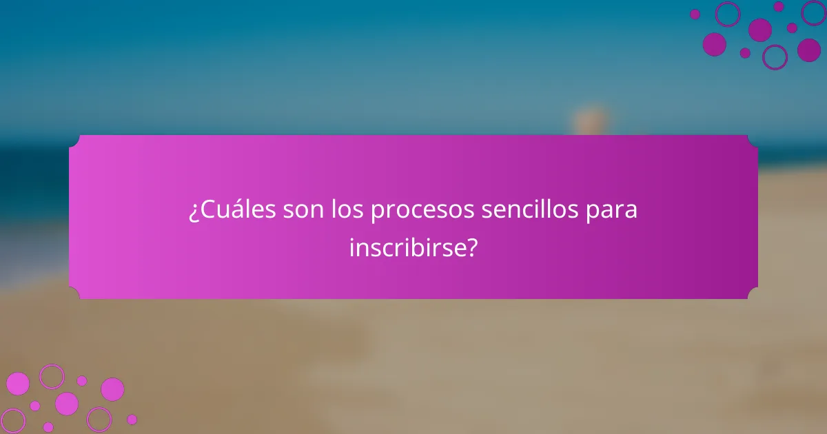 ¿Cuáles son los procesos sencillos para inscribirse?