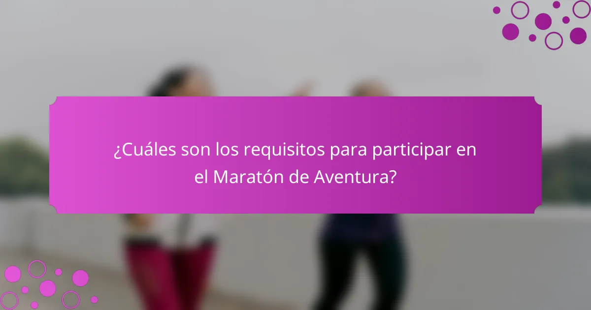 ¿Cuáles son los requisitos para participar en el Maratón de Aventura?