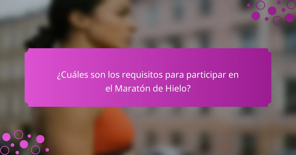 ¿Cuáles son los requisitos para participar en el Maratón de Hielo?