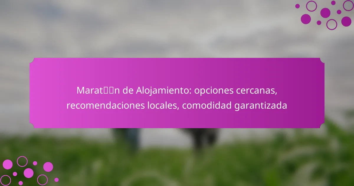 Maratón de Alojamiento: opciones cercanas, recomendaciones locales, comodidad garantizada
