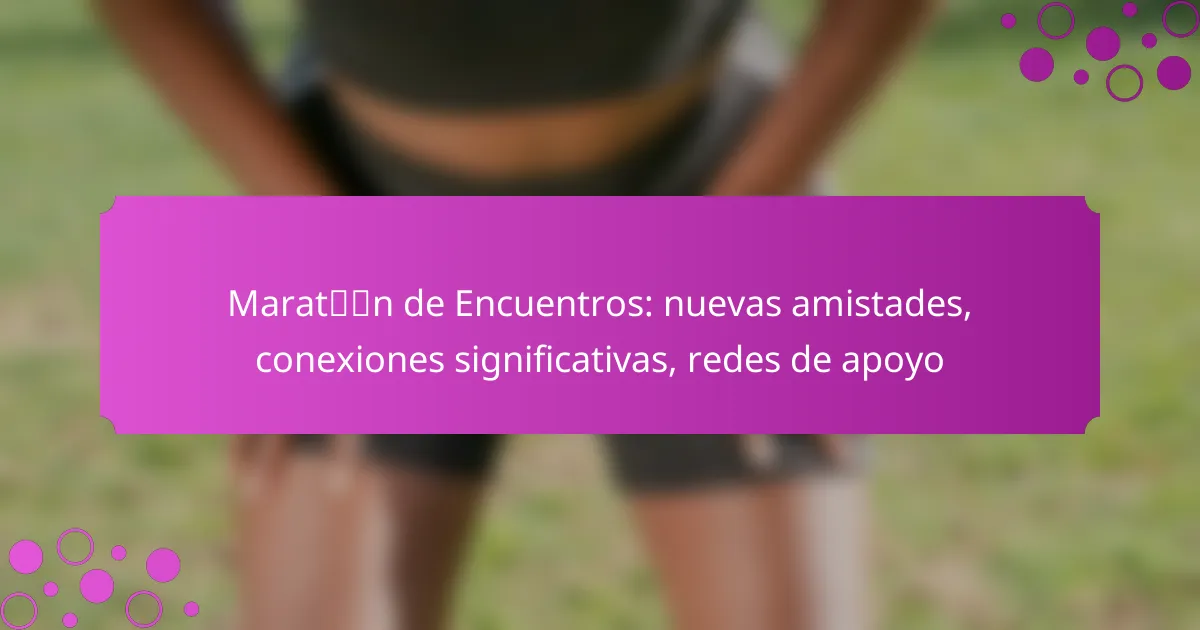 Maratón de Encuentros: nuevas amistades, conexiones significativas, redes de apoyo