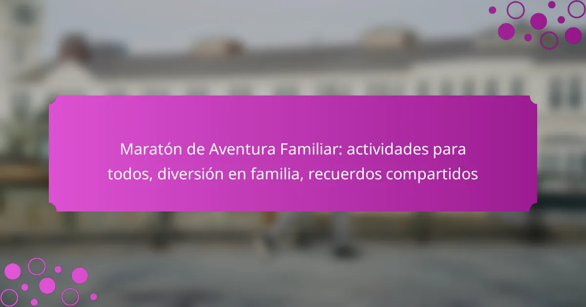 Maratón de Aventura Familiar: actividades para todos, diversión en familia, recuerdos compartidos