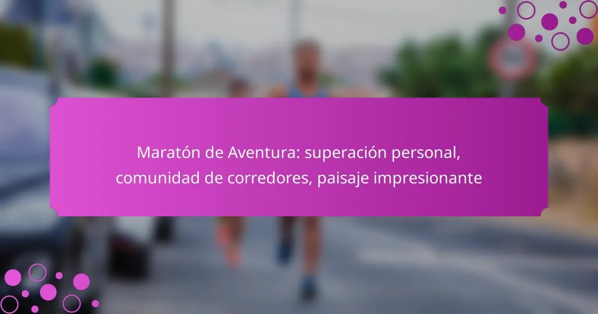 Maratón de Aventura: superación personal, comunidad de corredores, paisaje impresionante