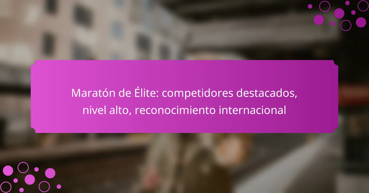 Maratón de Élite: competidores destacados, nivel alto, reconocimiento internacional