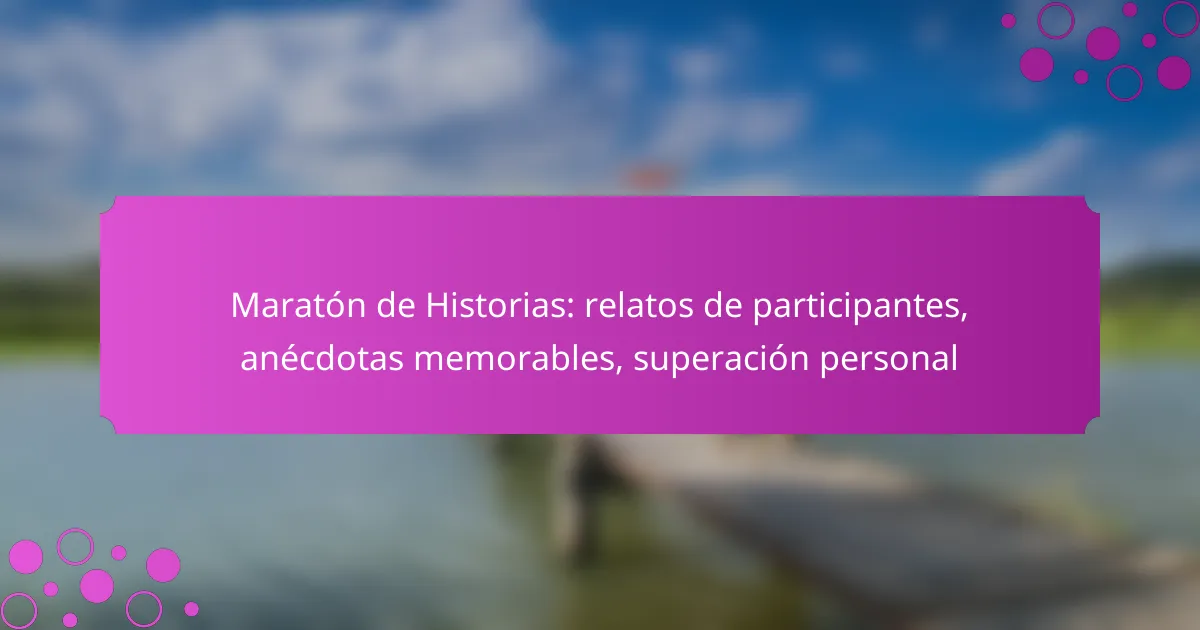 Maratón de Historias: relatos de participantes, anécdotas memorables, superación personal