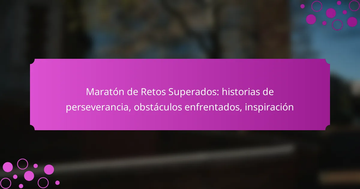 Maratón de Retos Superados: historias de perseverancia, obstáculos enfrentados, inspiración
