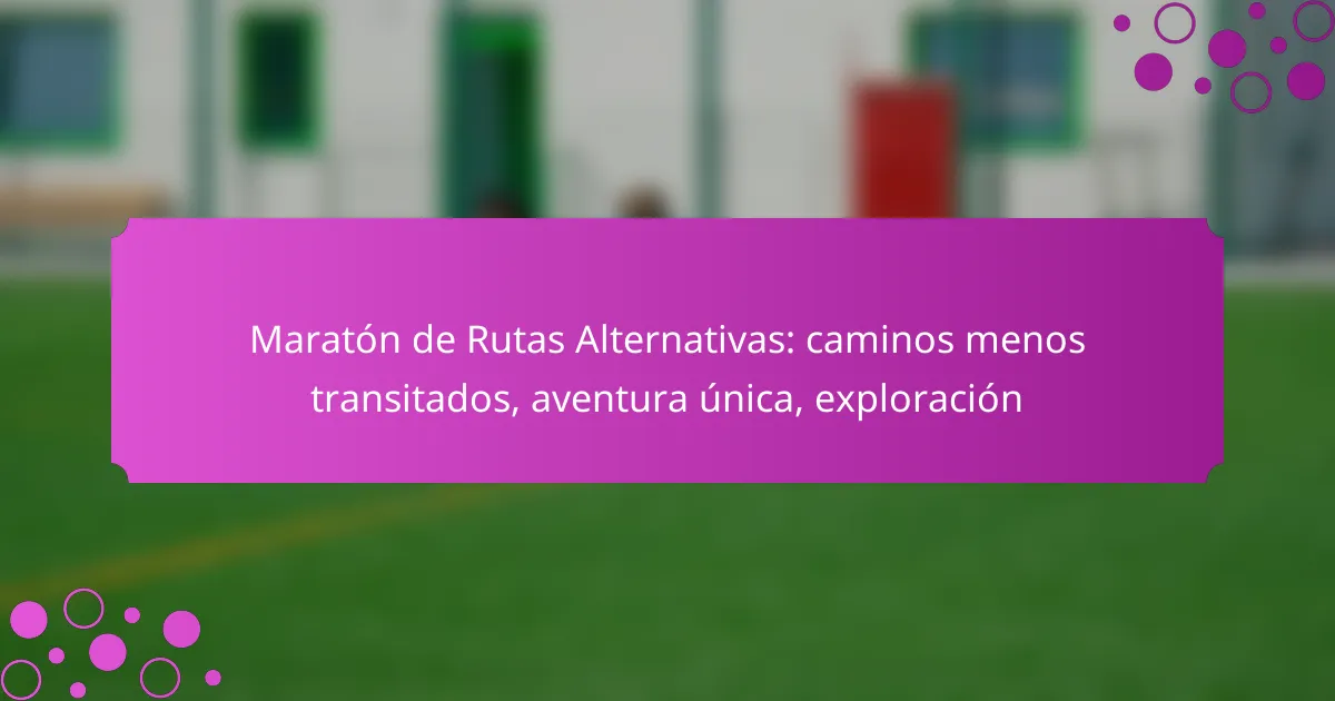 Maratón de Rutas Alternativas: caminos menos transitados, aventura única, exploración
