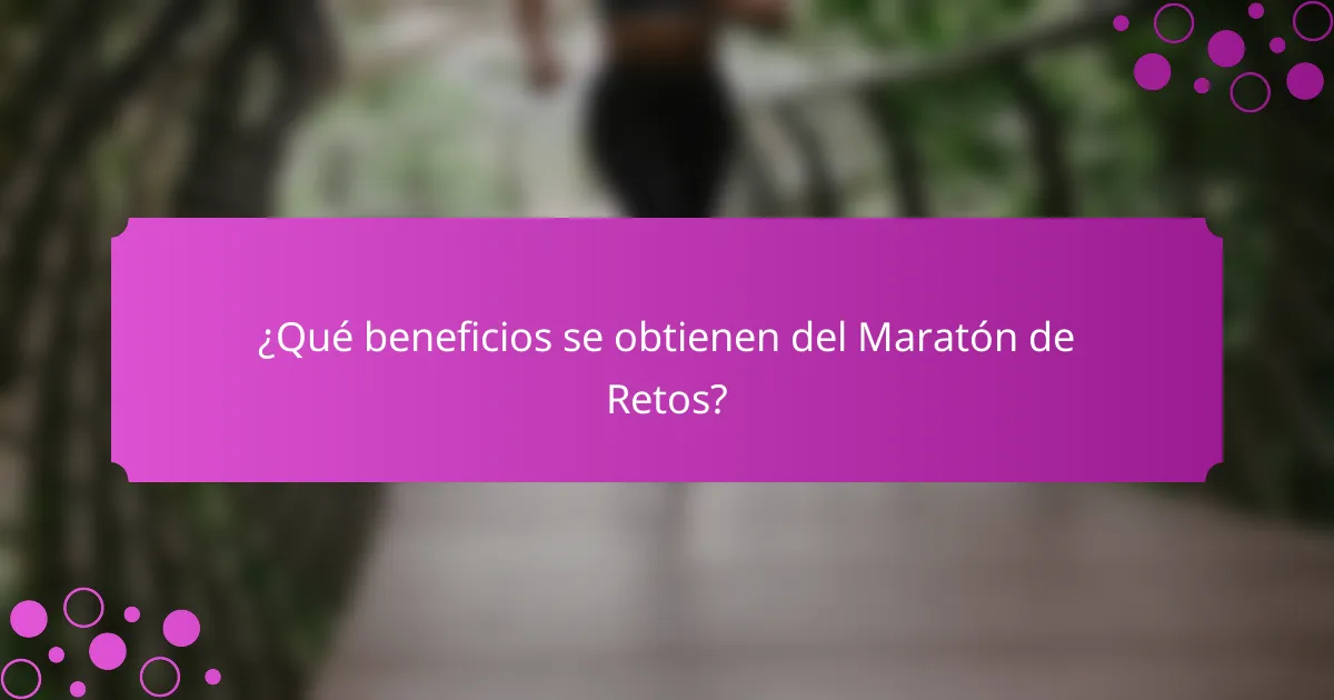 ¿Qué beneficios se obtienen del Maratón de Retos?