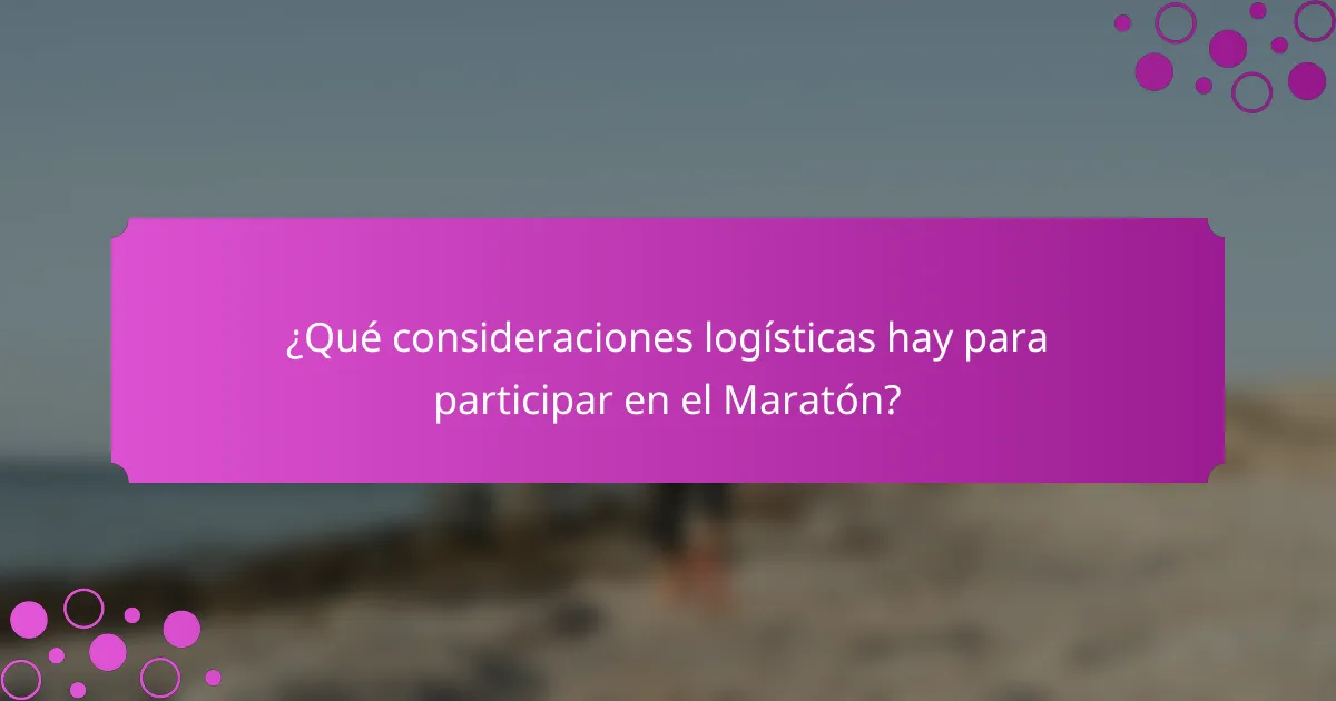 ¿Qué consideraciones logísticas hay para participar en el Maratón?