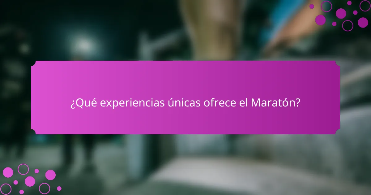 ¿Qué experiencias únicas ofrece el Maratón?