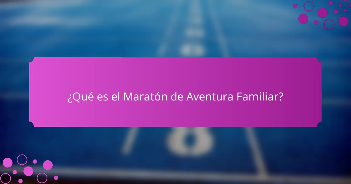 ¿Qué es el Maratón de Aventura Familiar?