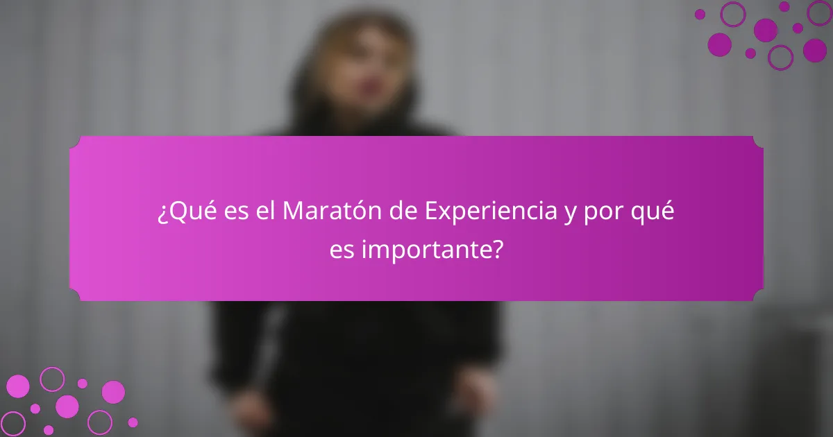 ¿Qué es el Maratón de Experiencia y por qué es importante?