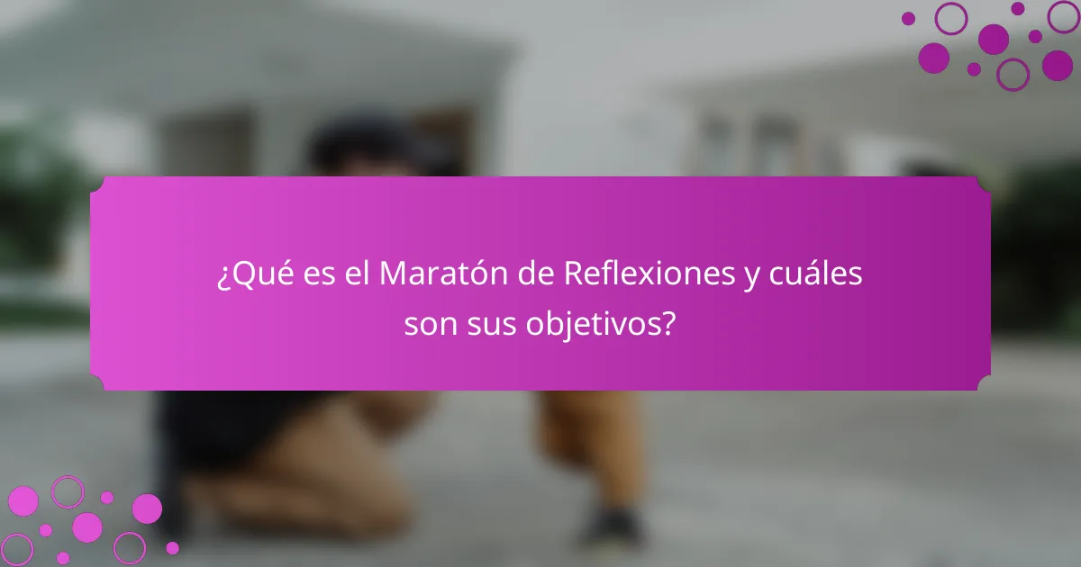 ¿Qué es el Maratón de Reflexiones y cuáles son sus objetivos?