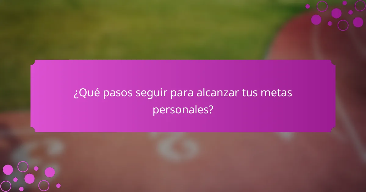 ¿Qué pasos seguir para alcanzar tus metas personales?