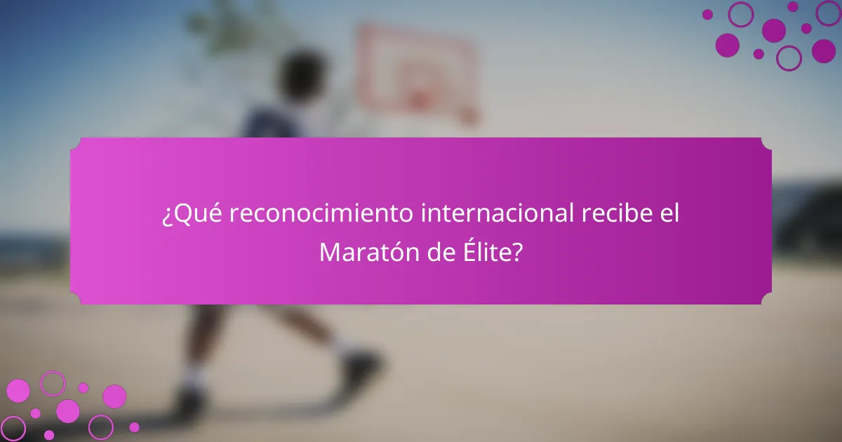 ¿Qué reconocimiento internacional recibe el Maratón de Élite?