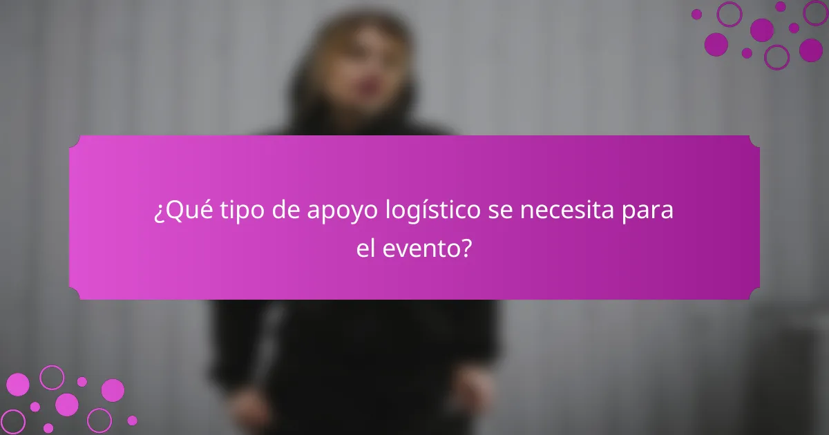 ¿Qué tipo de apoyo logístico se necesita para el evento?