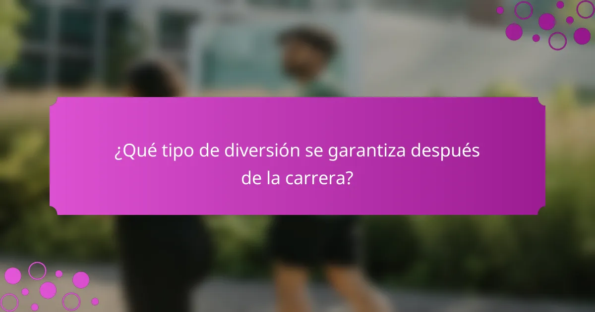 ¿Qué tipo de diversión se garantiza después de la carrera?